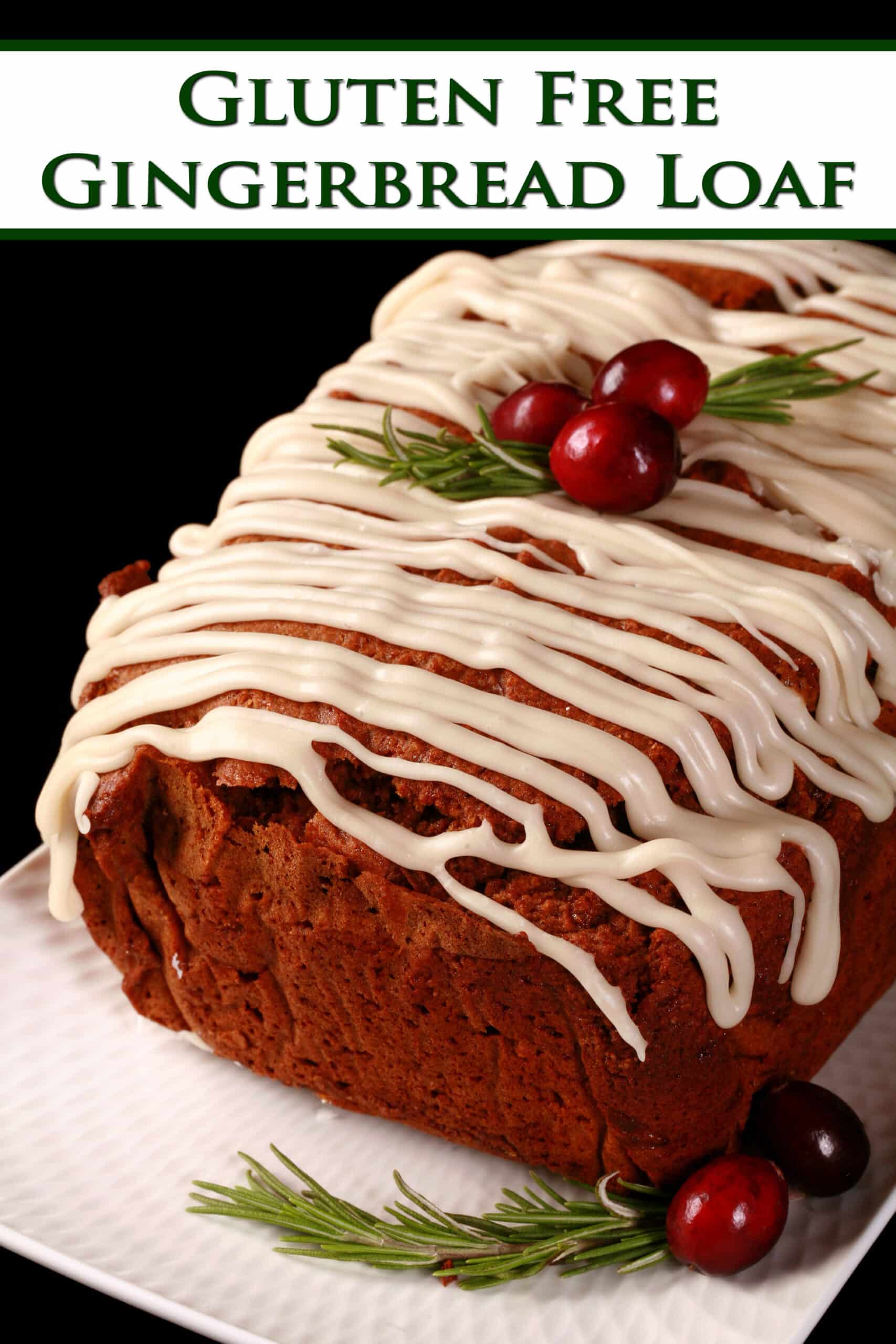 A loaf of gluten-free gingerbread loaf, drizzled with vanilla glaze and garnished with rosemary and cranberries. Overlaid text says gluten free gingerbread loaf.